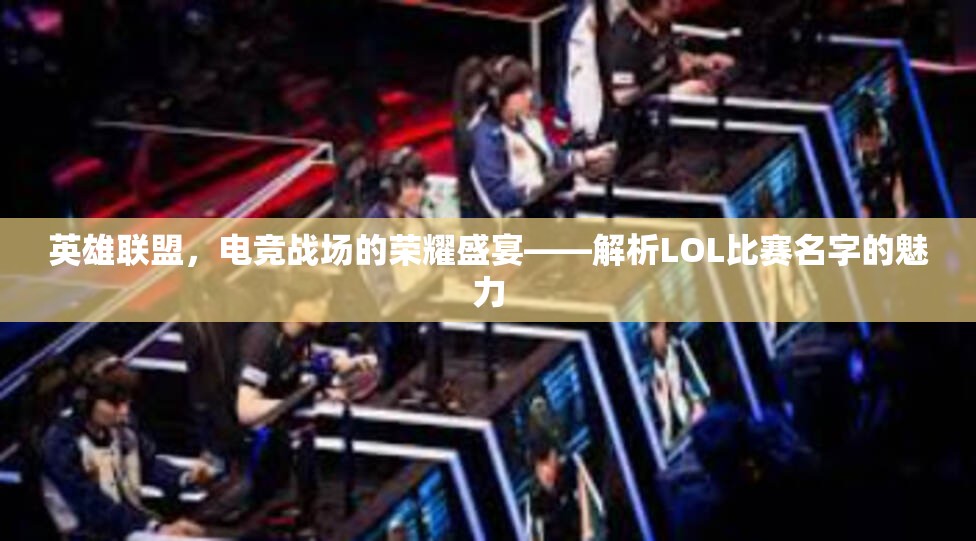 英雄联盟，电竞战场的荣耀盛宴——解析LOL比赛名字的魅力