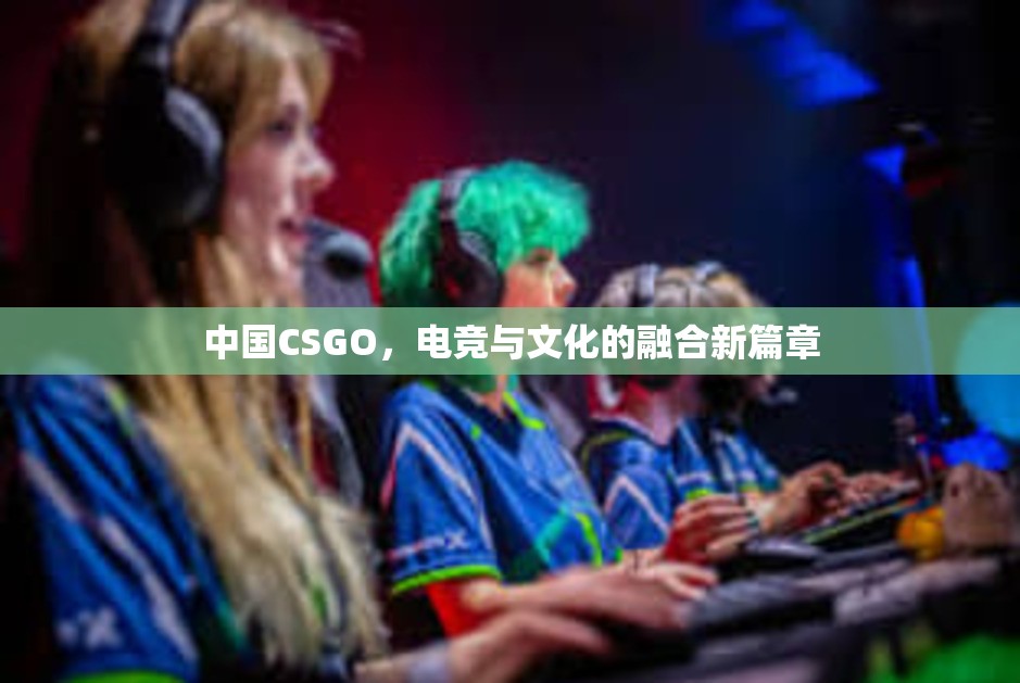 中国CSGO，电竞与文化的融合新篇章