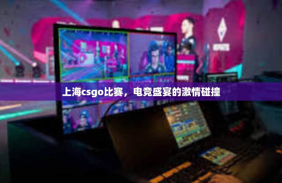 上海csgo比赛，电竞盛宴的激情碰撞